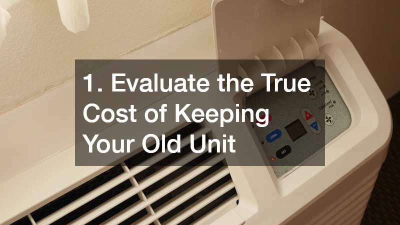 1. Evaluate the True Cost of Keeping Your Old Unit
