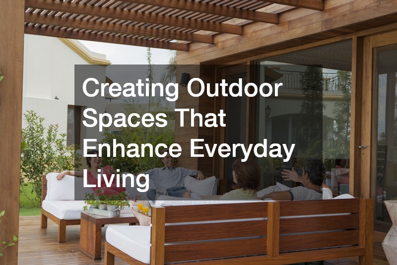 Creating Outdoor Spaces That Enhance Everyday Living