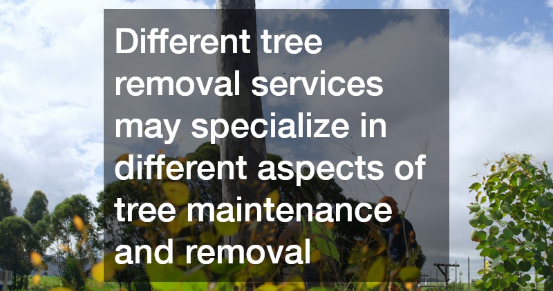 Different tree removal services may specialize in different aspects of tree maintenance and removal