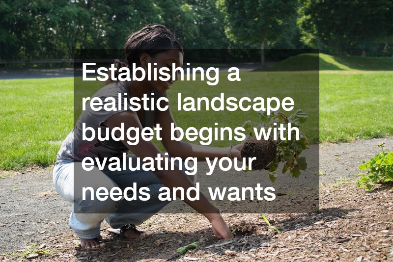 Establishing a realistic landscape budget begins with evaluating your needs and wants