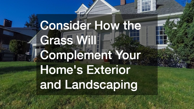 Consider How the Grass Will Complement Your Home’s Exterior and Landscaping