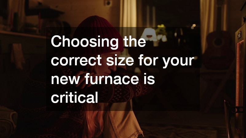 Choosing the correct size for your new furnace is critical