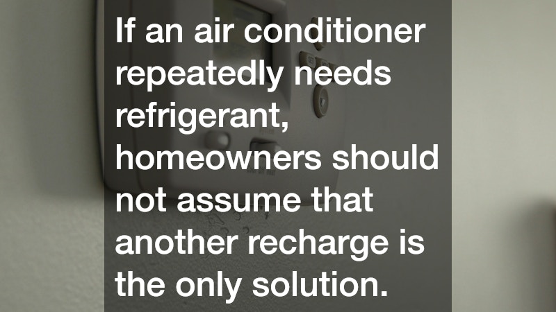 If an air conditioner repeatedly needs refrigerant, homeowners should not assume that another recharge is the only solution.