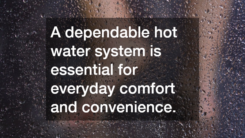 A dependable hot water system is essential for everyday comfort and convenience.