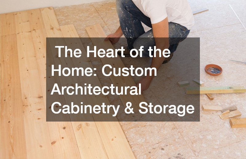 The Heart of the Home: Custom Architectural Cabinetry & Storage
