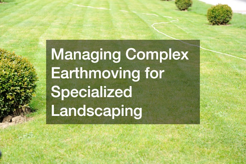 Managing Complex Earthmoving for Specialized Landscaping