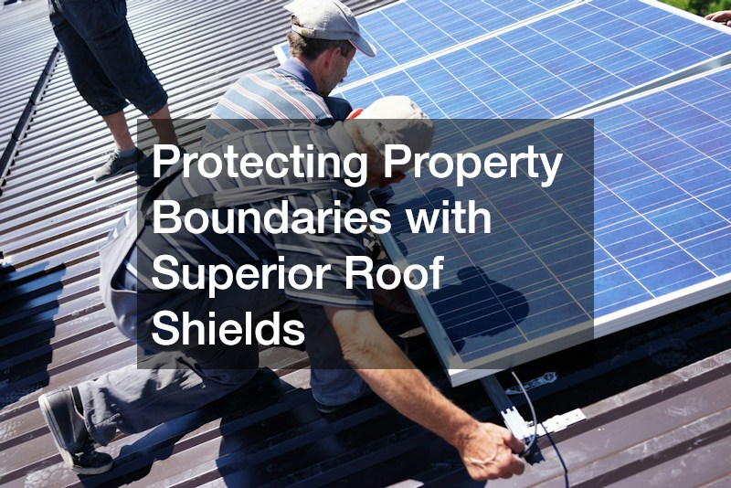 Protecting Property Boundaries with Superior Roof Shields