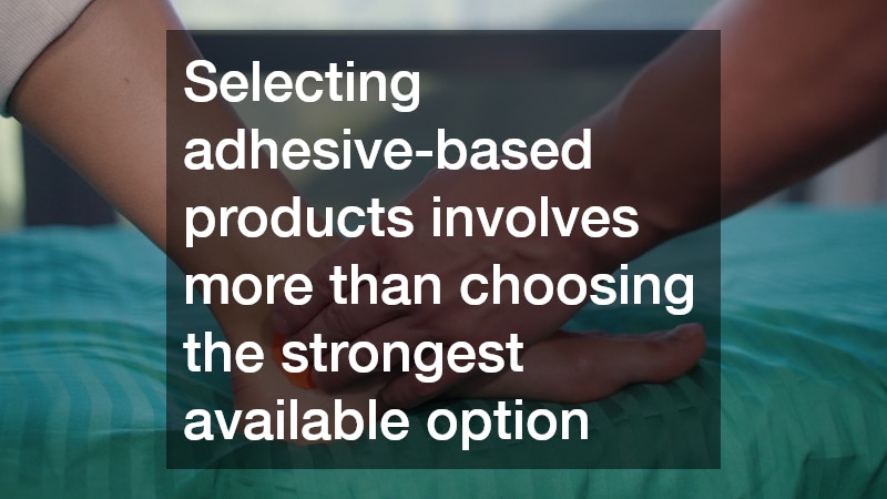 Selecting adhesive-based products involves more than choosing the strongest available option