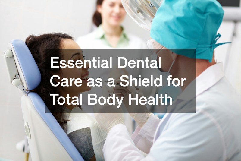 Essential Dental Care as a Shield for Total Body Health