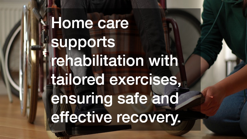 Home care supports rehabilitation with tailored exercises, ensuring safe and effective recovery.
