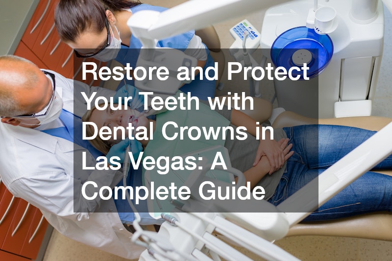 Restore and Protect Your Teeth with Dental Crowns in Las Vegas: A Complete Guide