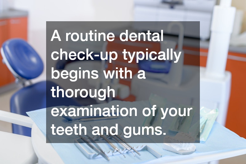 A routine dental check-up typically begins with a thorough examination of your teeth and gums.