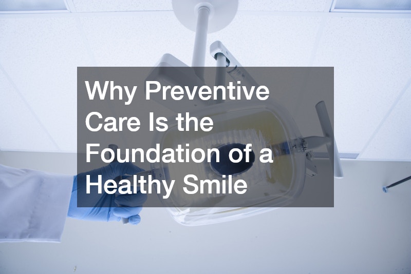 Why Preventive Care Is the Foundation of a Healthy Smile