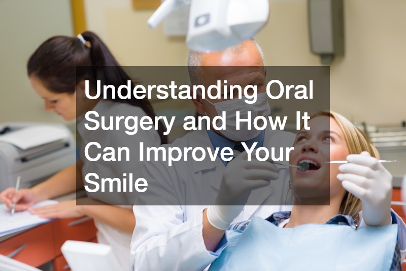 Understanding Oral Surgery and How It Can Improve Your Smile