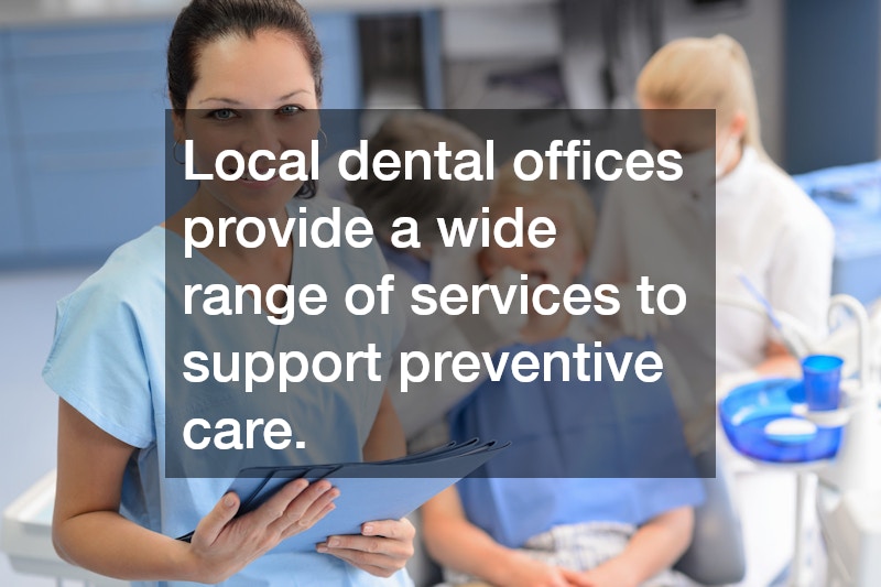 Local dental offices provide a wide range of services to support preventive care.