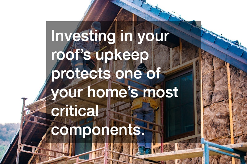 Investing in your roof’s upkeep protects one of your home’s most critical components.