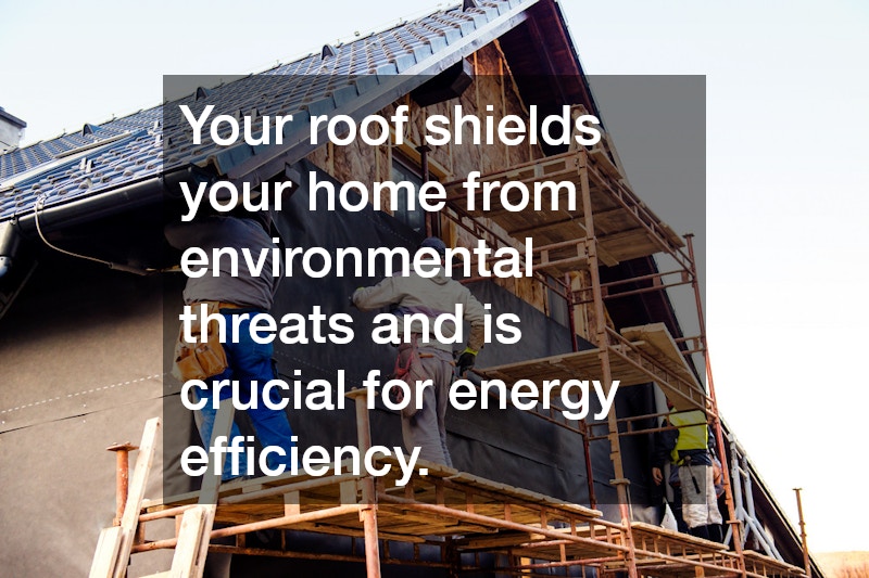 Your roof shields your home from environmental threats and is crucial for energy efficiency.