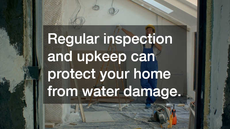 Regular inspection and upkeep can protect your home from water damage.