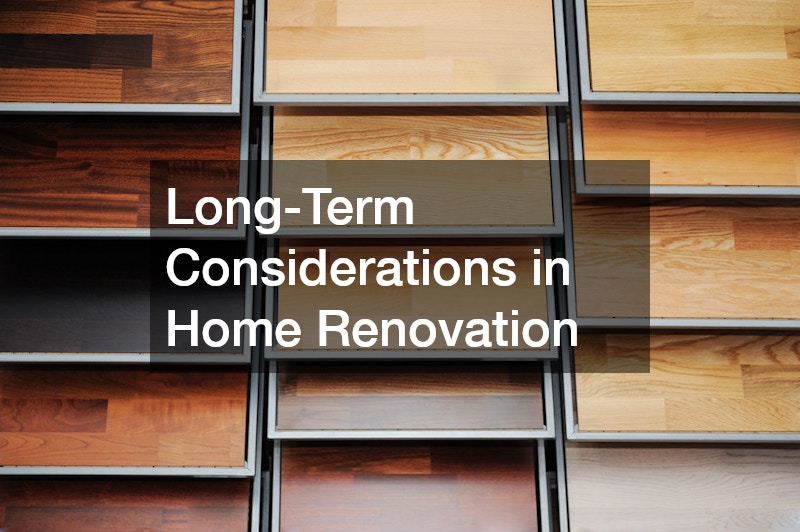 Long-Term Considerations in Home Renovation