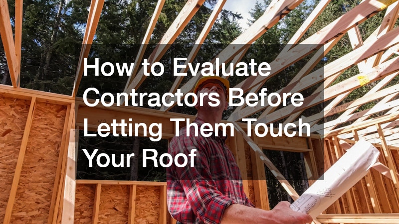 How to Evaluate Contractors Before Letting Them Touch Your Roof