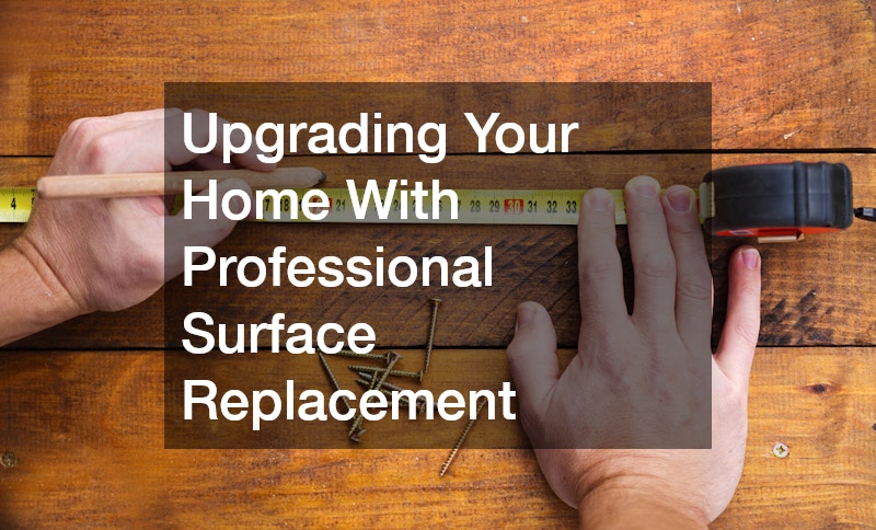 Upgrading Your Home With Professional Surface Replacement