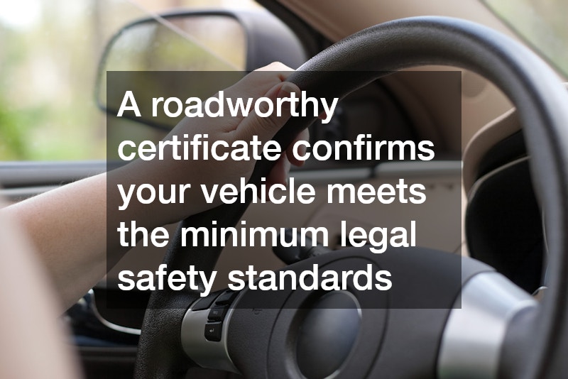A roadworthy certificate confirms your vehicle meets the minimum legal safety standards