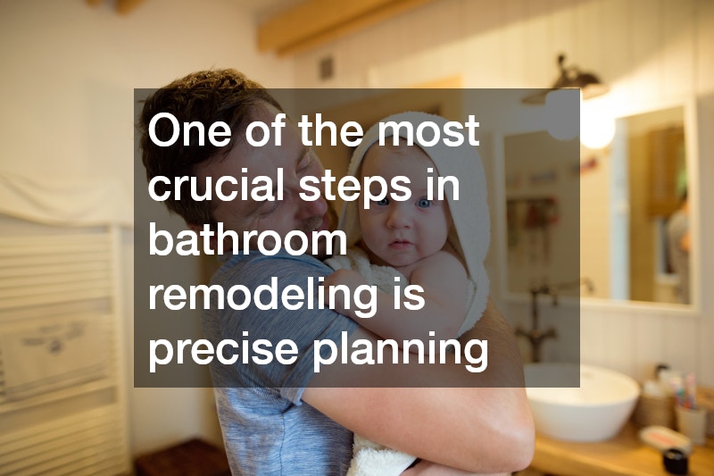 One of the most crucial steps in bathroom remodeling is precise planning