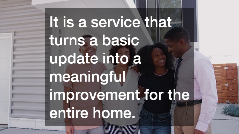 It is a service that turns a basic update into a meaningful improvement for the entire home.