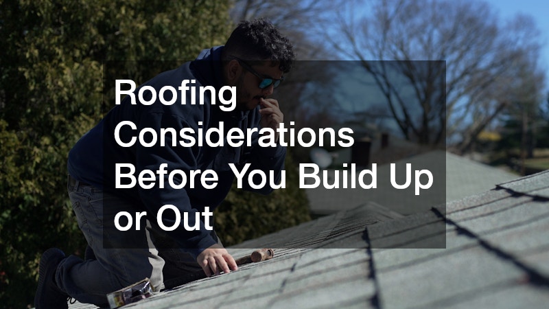 Roofing Considerations Before You Build Up or Out