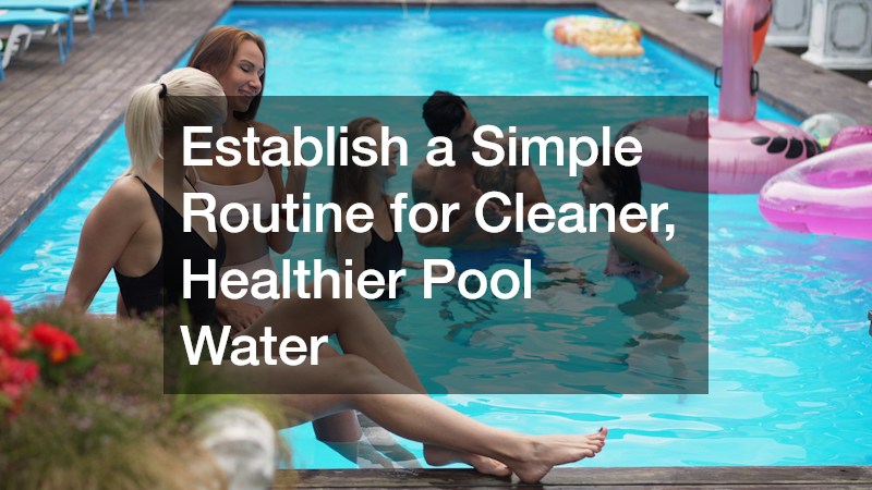 Establish a Simple Routine for Cleaner, Healthier Pool Water