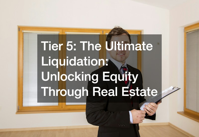 Tier 5: The Ultimate Liquidation: Unlocking Equity Through Real Estate