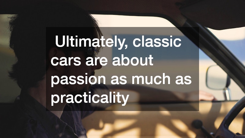  Ultimately, classic cars are about passion as much as practicality