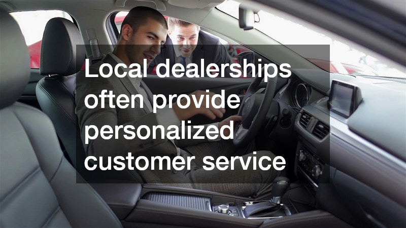 Local dealerships often provide personalized customer service