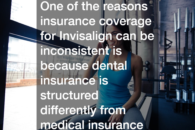 One of the reasons insurance coverage for Invisalign can be inconsistent is because dental insurance is structured differently from medical insurance