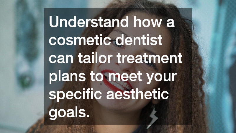 Understand how a cosmetic dentist can tailor treatment plans to meet your specific aesthetic goals.