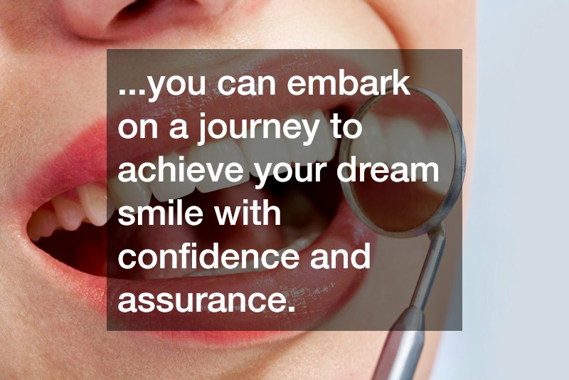 ...you can embark on a journey to achieve your dream smile with confidence and assurance.