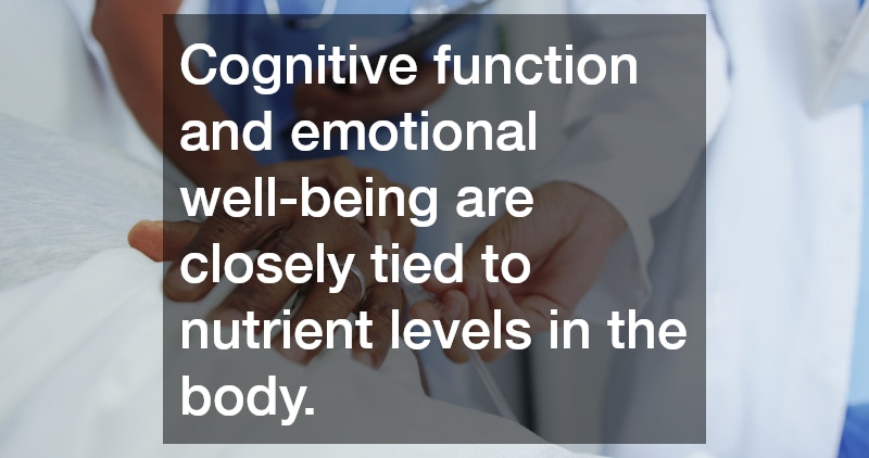 Cognitive function and emotional well-being are closely tied to nutrient levels in the body.