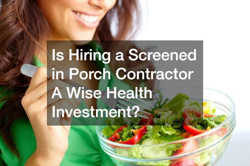 Is Hiring a Screened in Porch Contractor A Wise Health Investment?