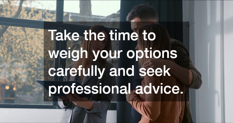 Take the time to weigh your options carefully and seek professional advice.