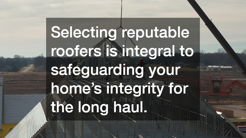 Selecting reputable roofers is integral to safeguarding your home’s integrity for the long haul.