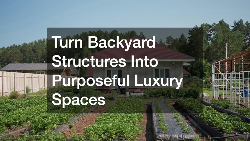 Turn Backyard Structures Into Purposeful Luxury Spaces