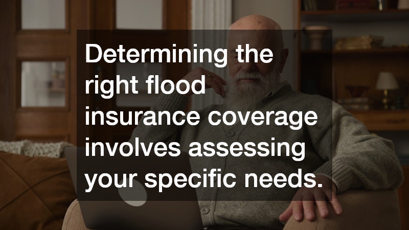 Determining the right flood insurance coverage involves assessing your specific needs.