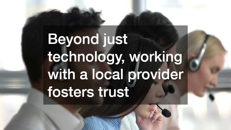 Beyond just technology, working with a local provider fosters trust