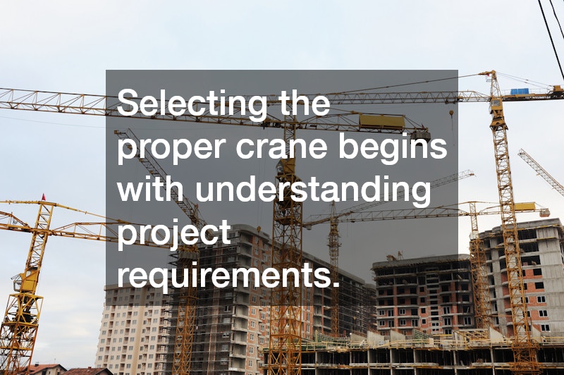 Selecting the proper crane begins with understanding project requirements.