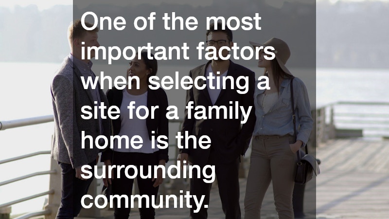 One of the most important factors when selecting a site for a family home is the surrounding community. 