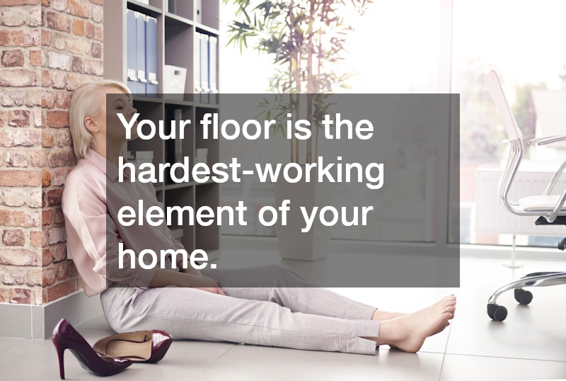 Your floor is the hardest-working element of your home.