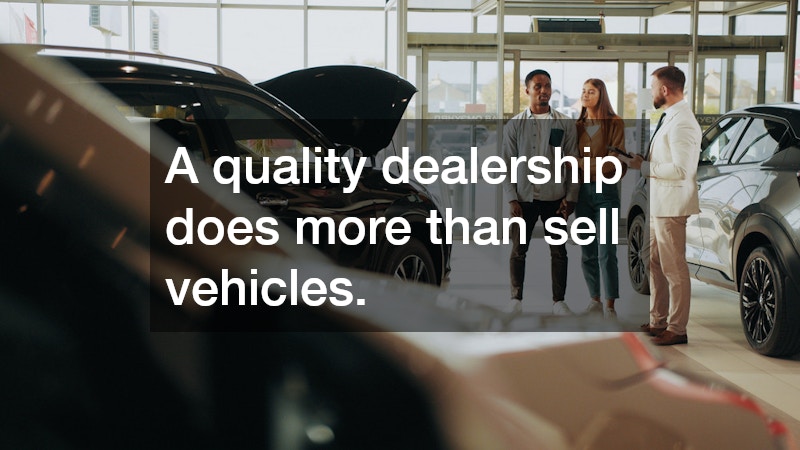 A quality dealership does more than sell vehicles.