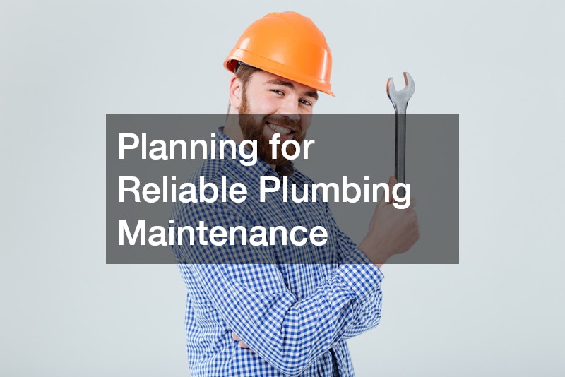Planning for Reliable Plumbing Maintenance