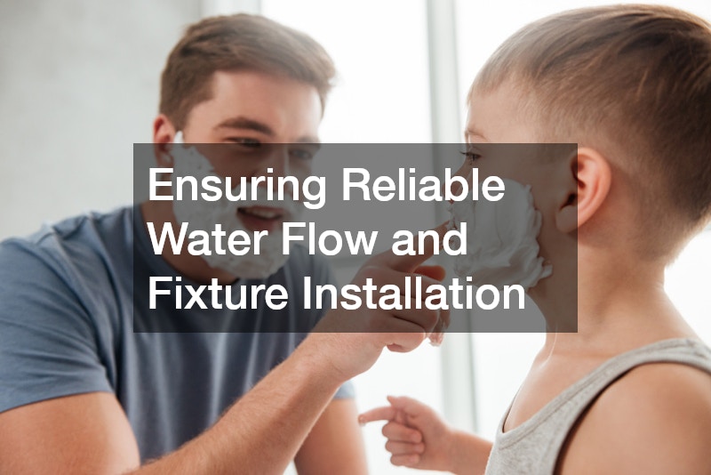 Ensuring Reliable Water Flow and Fixture Installation