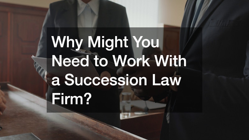 Why Might You Need to Work With a Succession Law Firm?